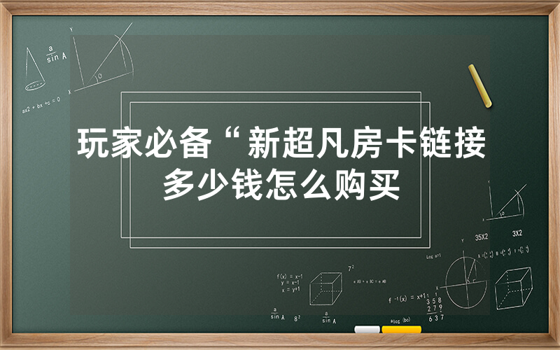 玩家必备“新超凡房卡链接多少钱怎么购买