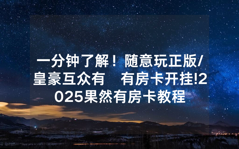 一分钟了解！随意玩正版/皇豪互众有沒有房卡开挂!2025果然有房卡教程
