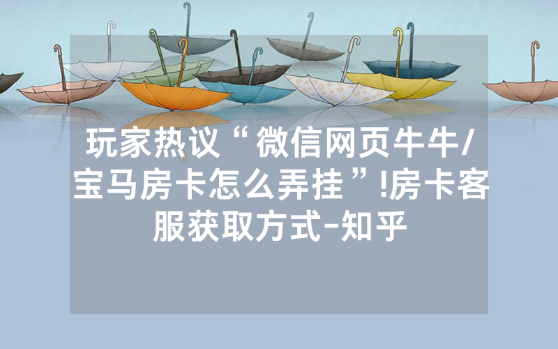 玩家热议“微信网页牛牛/宝马房卡怎么弄挂”!房卡客服获取方式-知乎
