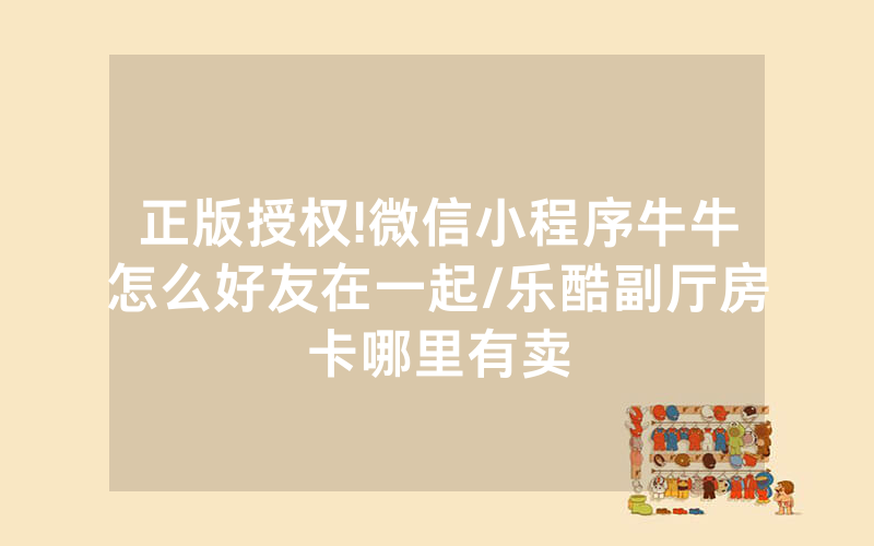 正版授权!微信小程序牛牛怎么好友在一起/乐酷副厅房卡哪里有卖