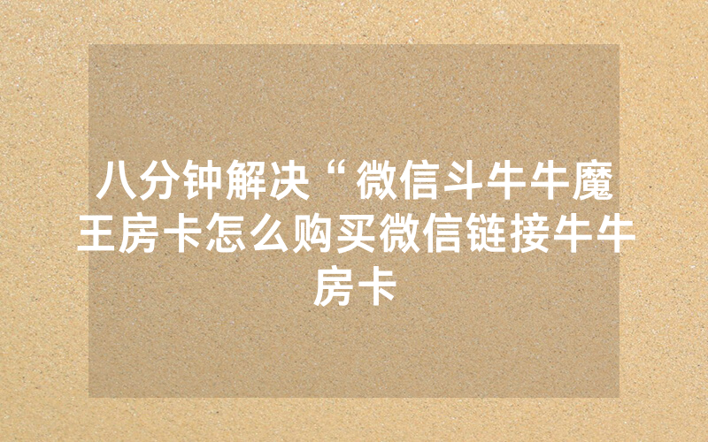八分钟解决“微信斗牛牛魔王房卡怎么购买微信链接牛牛房卡