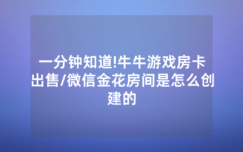 一分钟知道!牛牛游戏房卡出售/微信金花房间是怎么创建的