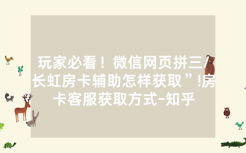 玩家必看！微信网页拼三/长虹房卡辅助怎样获取”!房卡客服获取方式-知乎
