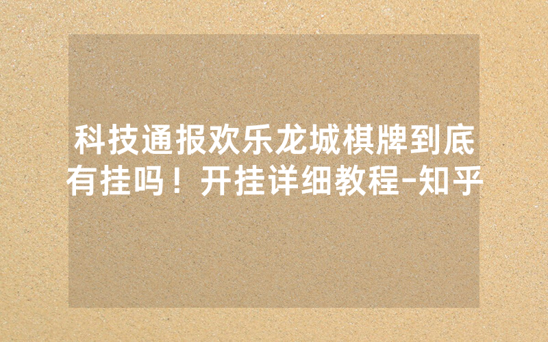 科技通报欢乐龙城棋牌到底有挂吗！开挂详细教程-知乎