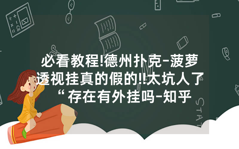 必看教程!德州扑克-菠萝透视挂真的假的!!太坑人了“存在有外挂吗-知乎