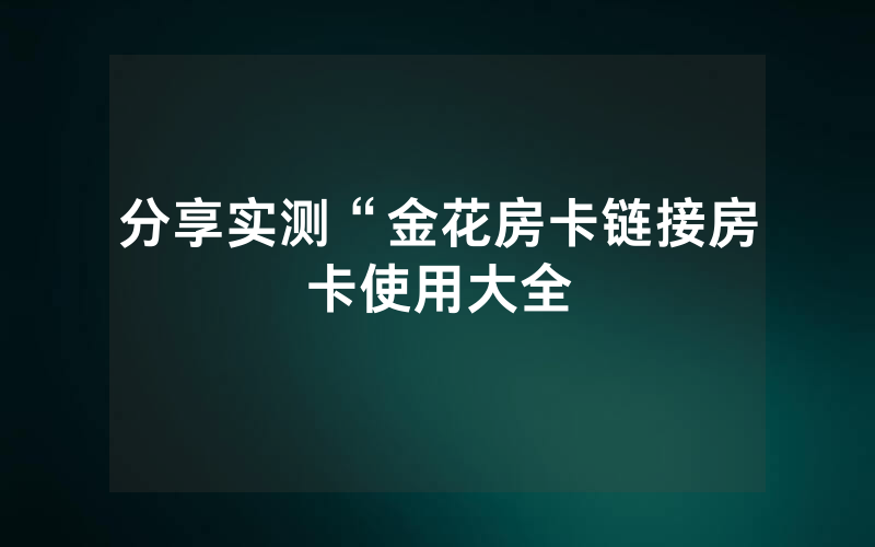 分享实测“金花房卡链接房卡使用大全