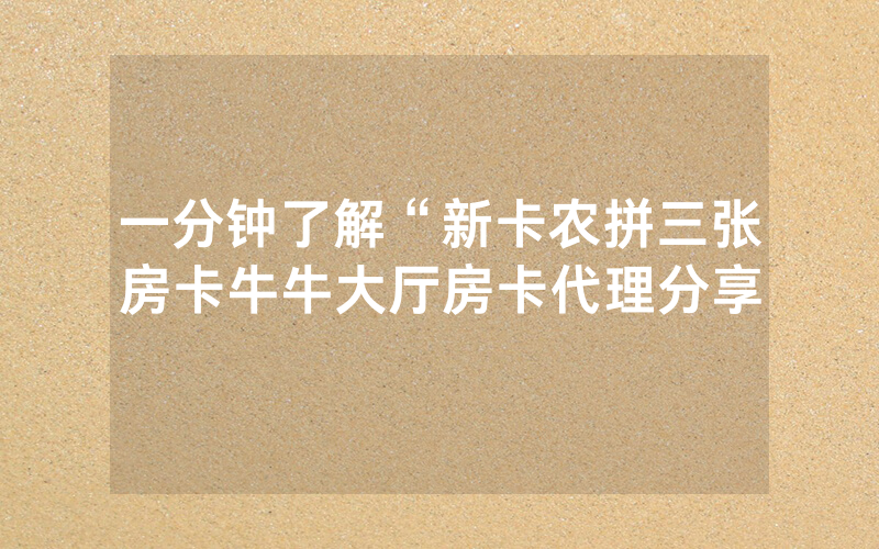 一分钟了解“新卡农拼三张房卡牛牛大厅房卡代理分享