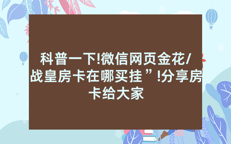 科普一下!微信网页金花/战皇房卡在哪买挂”!分享房卡给大家