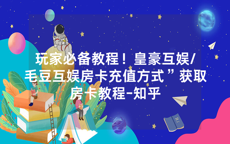 玩家必备教程！皇豪互娱/毛豆互娱房卡充值方式”获取房卡教程-知乎