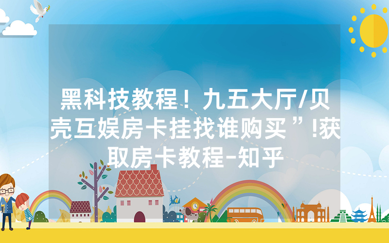 黑科技教程！九五大厅/贝壳互娱房卡挂找谁购买”!获取房卡教程-知乎
