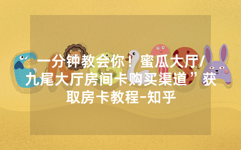 一分钟教会你！蜜瓜大厅/九尾大厅房间卡购买渠道”获取房卡教程-知乎