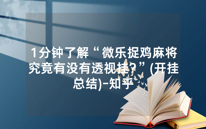 1分钟了解“微乐捉鸡麻将究竟有没有透视挂?”(开挂总结)-知乎