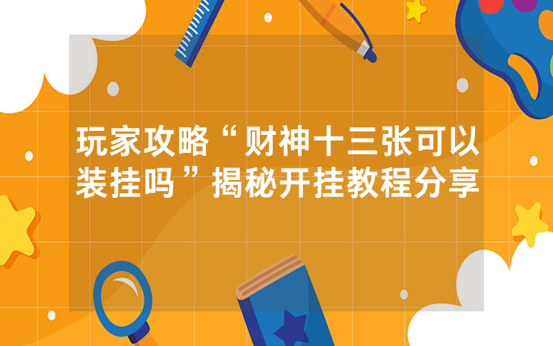 玩家攻略“财神十三张可以装挂吗”揭秘开挂教程分享