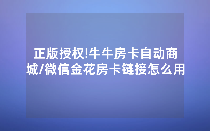 正版授权!牛牛房卡自动商城/微信金花房卡链接怎么用