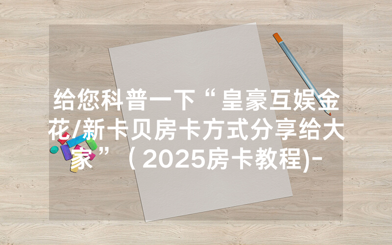 给您科普一下“皇豪互娱金花/新卡贝房卡方式分享给大家”（2025房卡教程)-知乎