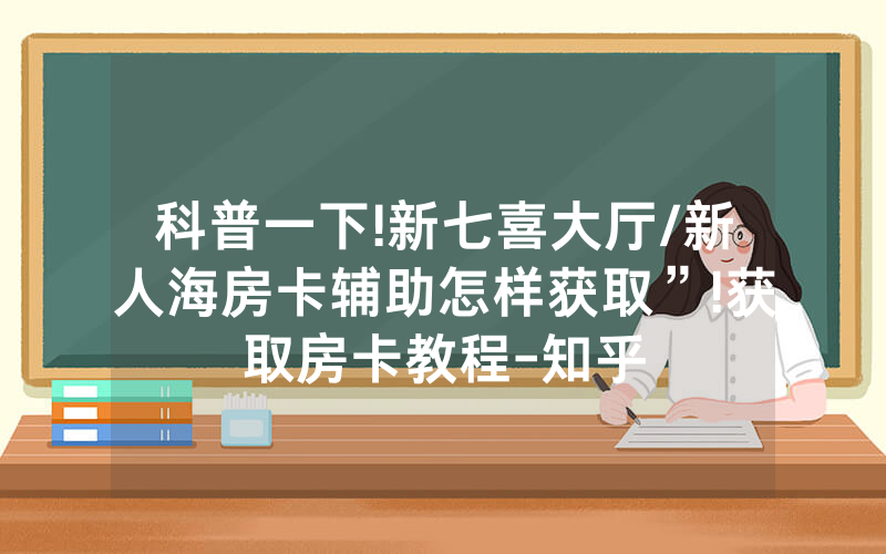 科普一下!新七喜大厅/新人海房卡辅助怎样获取”!获取房卡教程-知乎