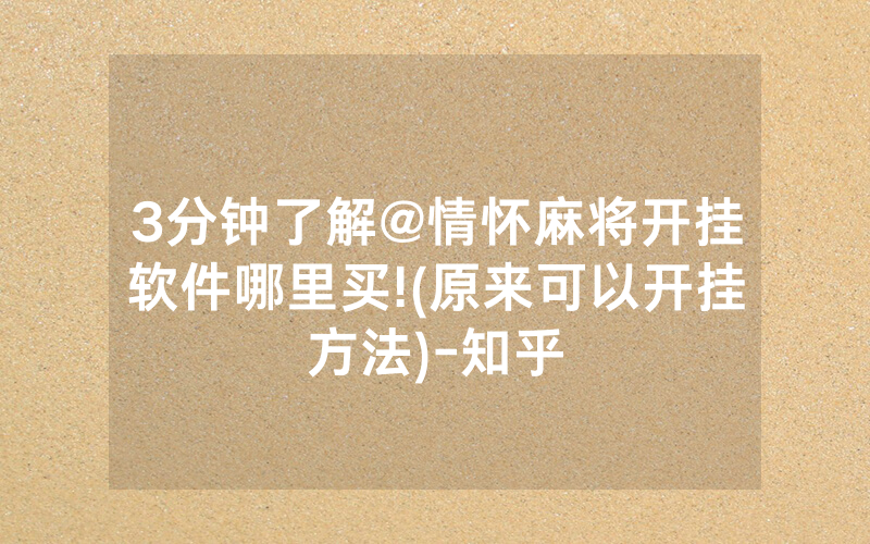 3分钟了解@情怀麻将开挂软件哪里买!(原来可以开挂方法)-知乎