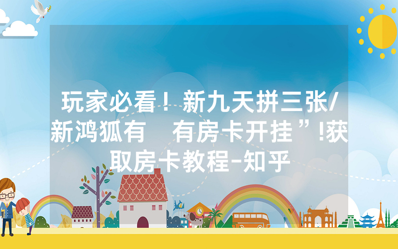玩家必看！新九天拼三张/新鸿狐有沒有房卡开挂”!获取房卡教程-知乎