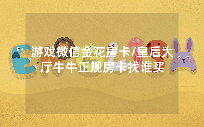 游戏微信金花房卡/皇后大厅牛牛正规房卡找谁买