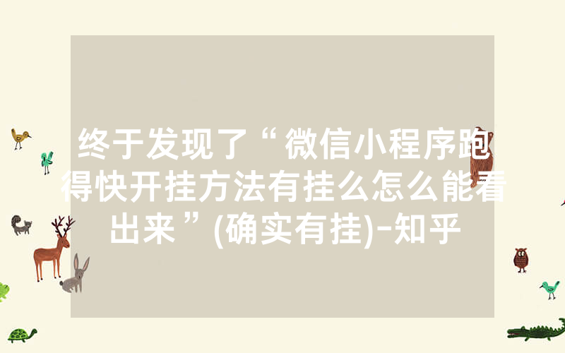 终于发现了“微信小程序跑得快开挂方法有挂么怎么能看出来”(确实有挂)-知乎