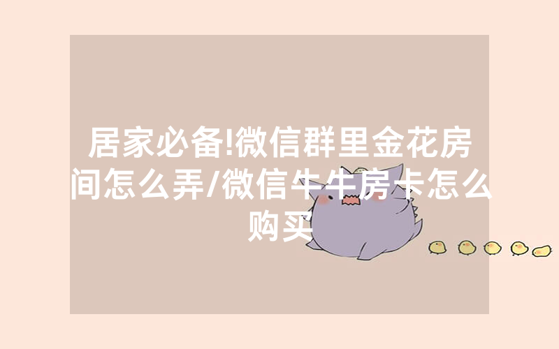 居家必备!微信群里金花房间怎么弄/微信牛牛房卡怎么购买