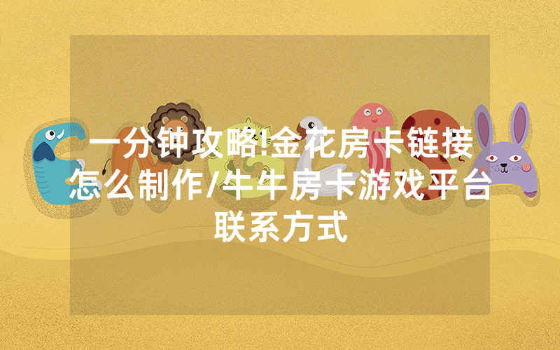 一分钟攻略!金花房卡链接怎么制作/牛牛房卡游戏平台联系方式
