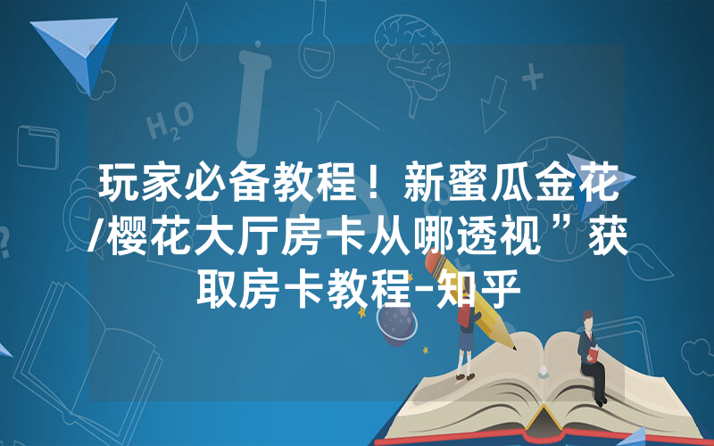 玩家必备教程！新蜜瓜金花/樱花大厅房卡从哪透视”获取房卡教程-知乎