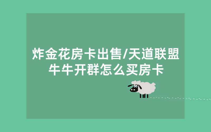 炸金花房卡出售/天道联盟牛牛开群怎么买房卡