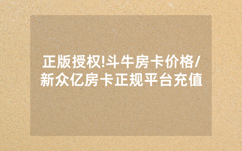 正版授权!斗牛房卡价格/新众亿房卡正规平台充值