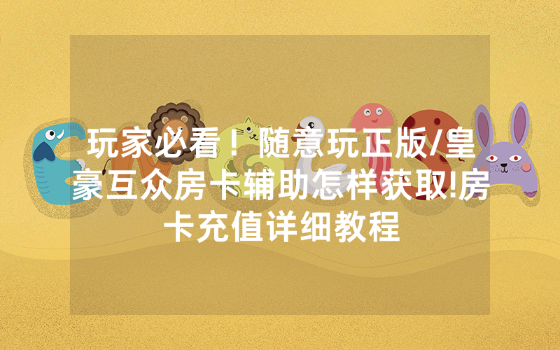 玩家必看！随意玩正版/皇豪互众房卡辅助怎样获取!房卡充值详细教程