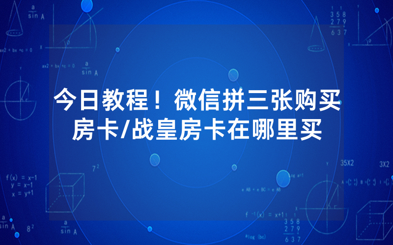今日教程！微信拼三张购买房卡/战皇房卡在哪里买