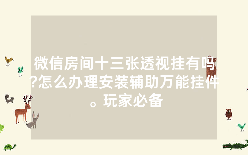 微信房间十三张透视挂有吗?怎么办理安装辅助万能挂件。玩家必备