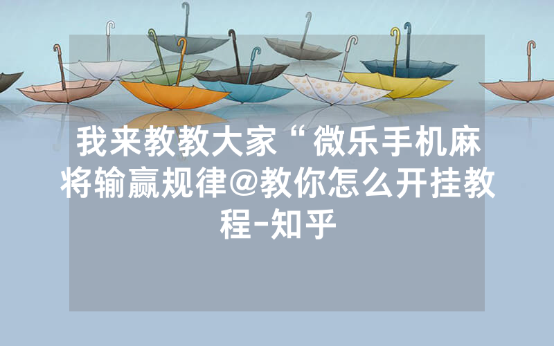 我来教教大家“微乐手机麻将输赢规律@教你怎么开挂教程-知乎