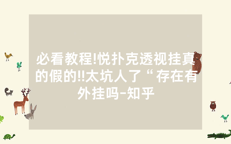 必看教程!悦扑克透视挂真的假的!!太坑人了“存在有外挂吗-知乎