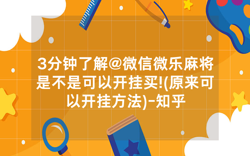 3分钟了解@微信微乐麻将是不是可以开挂买!(原来可以开挂方法)-知乎