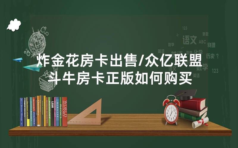 炸金花房卡出售/众亿联盟斗牛房卡正版如何购买