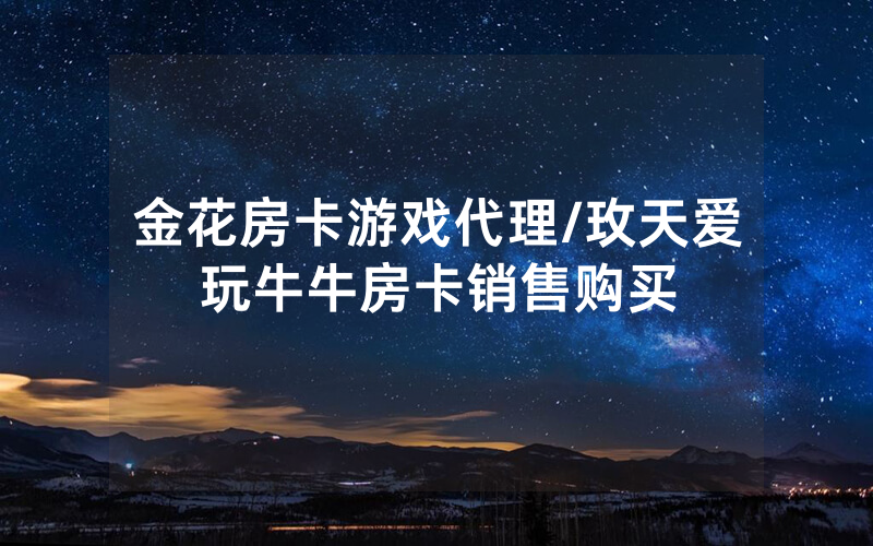 金花房卡游戏代理/玫天爱玩牛牛房卡销售购买