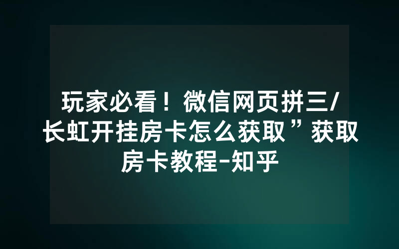 玩家必看！微信网页拼三/长虹开挂房卡怎么获取”获取房卡教程-知乎