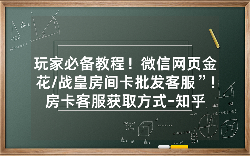 玩家必备教程！微信网页金花/战皇房间卡批发客服”!房卡客服获取方式-知乎