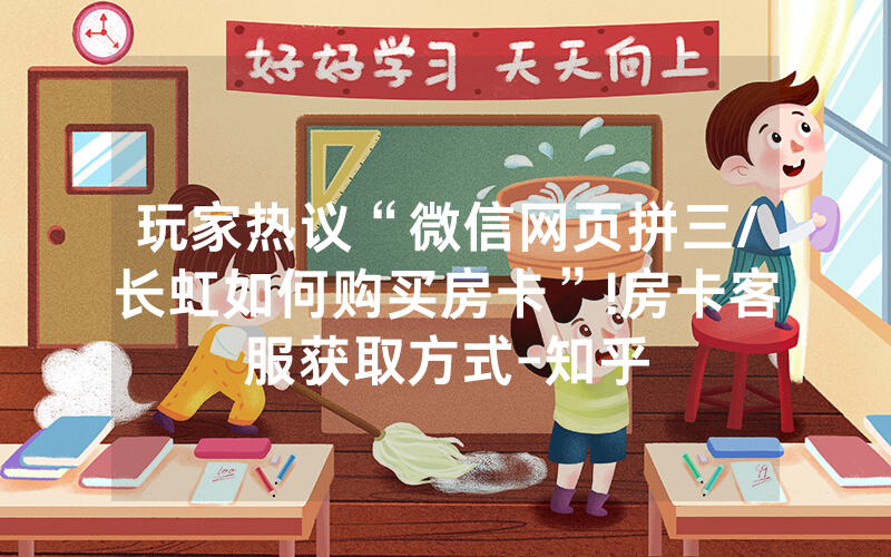 玩家热议“微信网页拼三/长虹如何购买房卡”!房卡客服获取方式-知乎