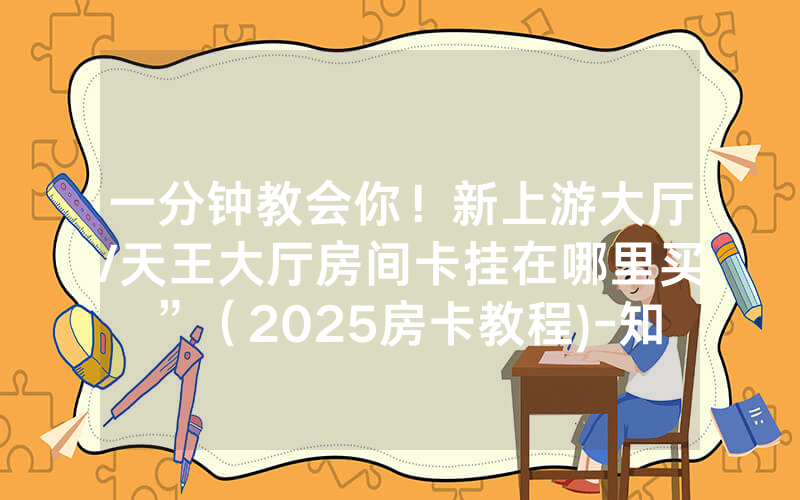 一分钟教会你！新上游大厅/天王大厅房间卡挂在哪里买”（2025房卡教程)-知乎