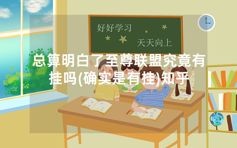 总算明白了至尊联盟究竟有挂吗(确实是有挂)知乎