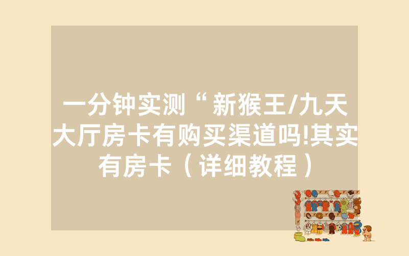 一分钟实测“新猴王/九天大厅房卡有购买渠道吗!其实有房卡（详细教程）