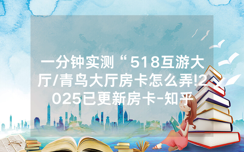 一分钟实测“518互游大厅/青鸟大厅房卡怎么弄!2025已更新房卡-知乎