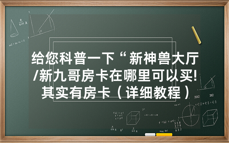 给您科普一下“新神兽大厅/新九哥房卡在哪里可以买!其实有房卡（详细教程）