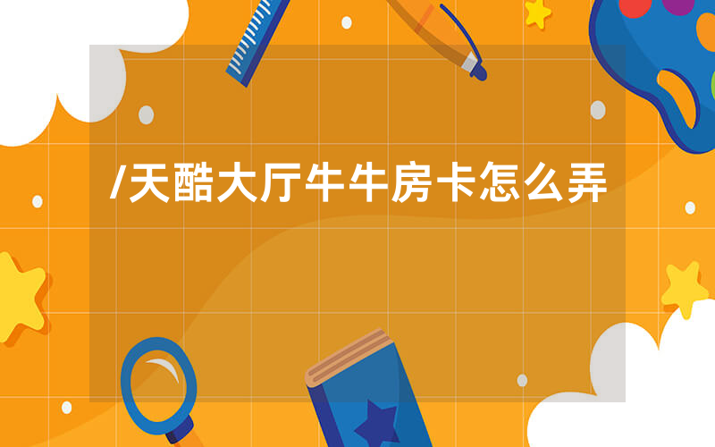 /天酷大厅牛牛房卡怎么弄