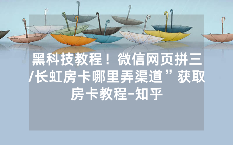 黑科技教程！微信网页拼三/长虹房卡哪里弄渠道”获取房卡教程-知乎