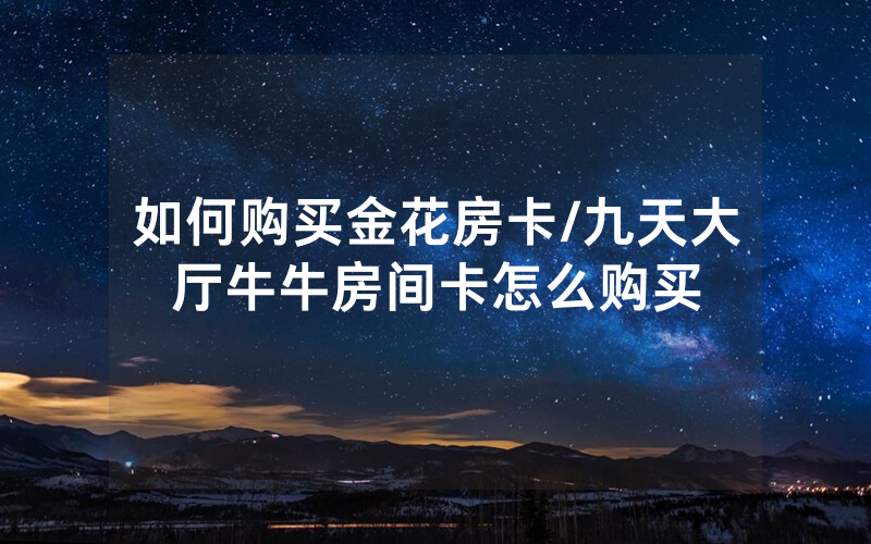 如何购买金花房卡/九天大厅牛牛房间卡怎么购买