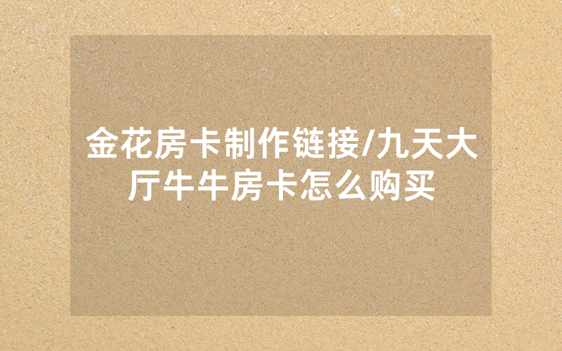 金花房卡制作链接/九天大厅牛牛房卡怎么购买
