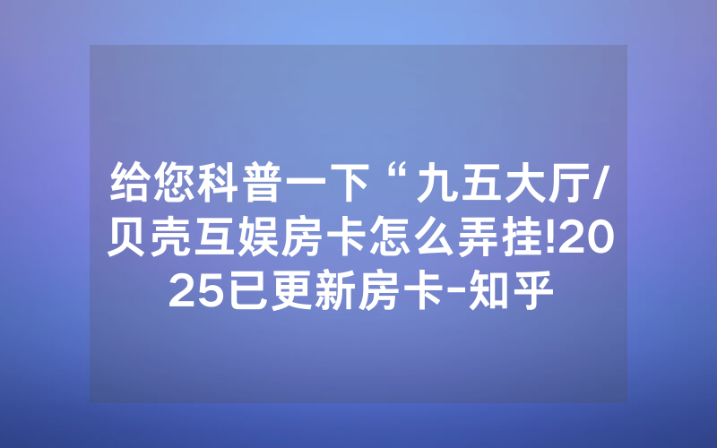 给您科普一下“九五大厅/贝壳互娱房卡怎么弄挂!2025已更新房卡-知乎